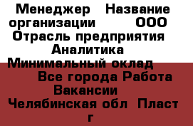 Менеджер › Название организации ­ Btt, ООО › Отрасль предприятия ­ Аналитика › Минимальный оклад ­ 35 000 - Все города Работа » Вакансии   . Челябинская обл.,Пласт г.